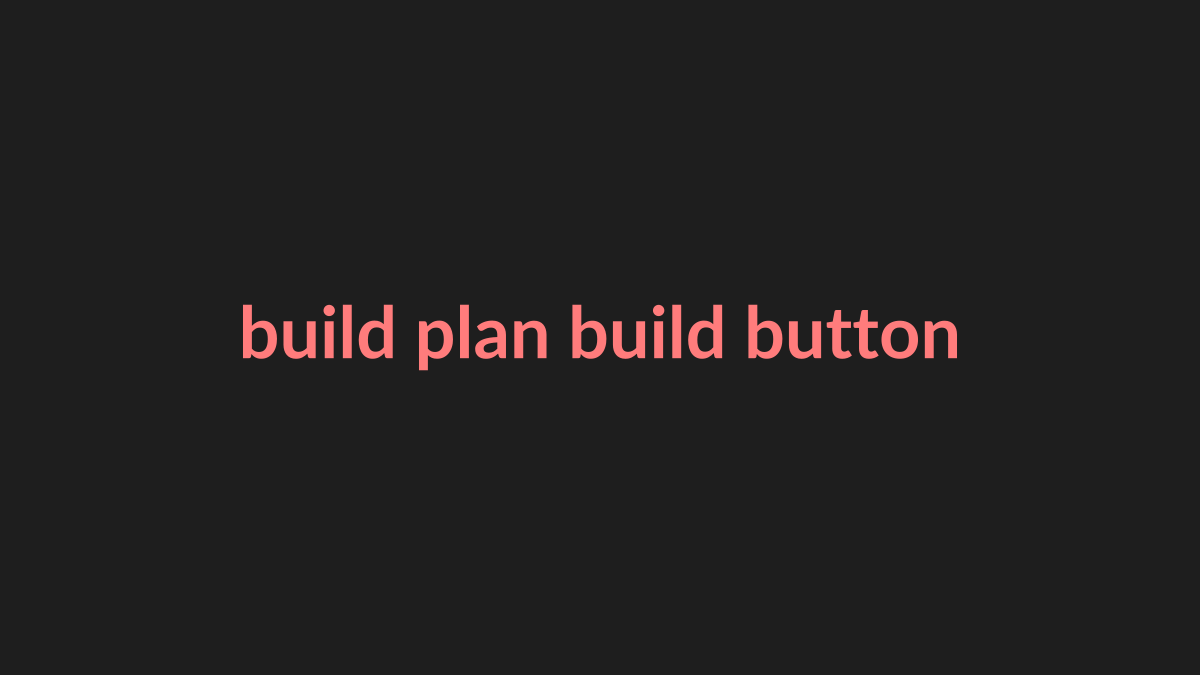 Build button on a saved plan